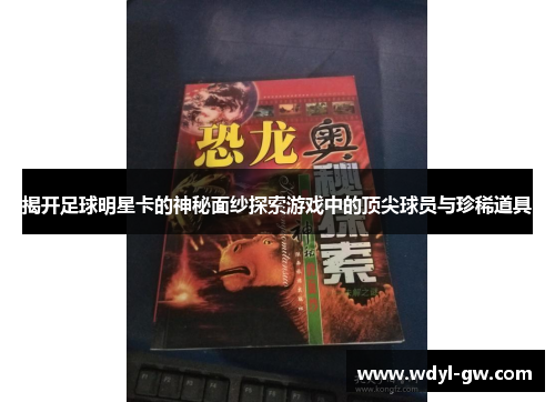 揭开足球明星卡的神秘面纱探索游戏中的顶尖球员与珍稀道具