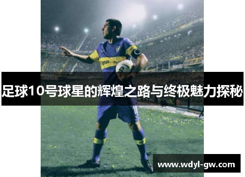 足球10号球星的辉煌之路与终极魅力探秘