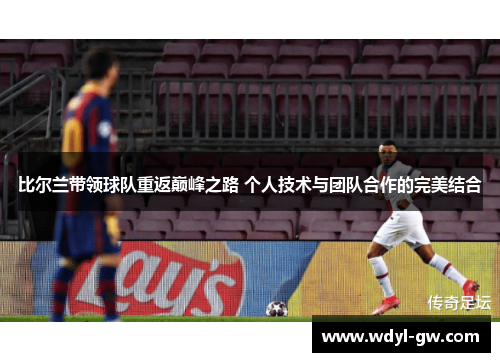 比尔兰带领球队重返巅峰之路 个人技术与团队合作的完美结合