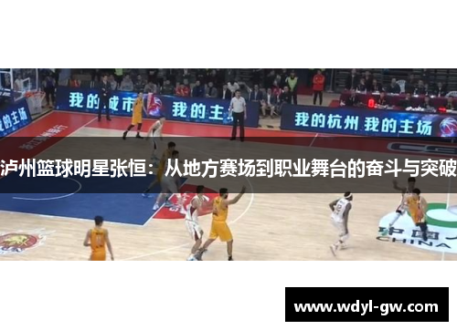 泸州篮球明星张恒：从地方赛场到职业舞台的奋斗与突破