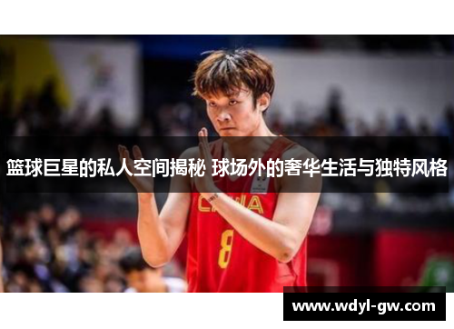 篮球巨星的私人空间揭秘 球场外的奢华生活与独特风格