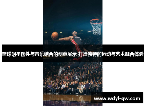 篮球明星摆件与音乐结合的创意展示 打造独特的运动与艺术融合体验