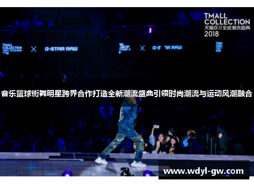 音乐篮球街舞明星跨界合作打造全新潮流盛典引领时尚潮流与运动风潮融合
